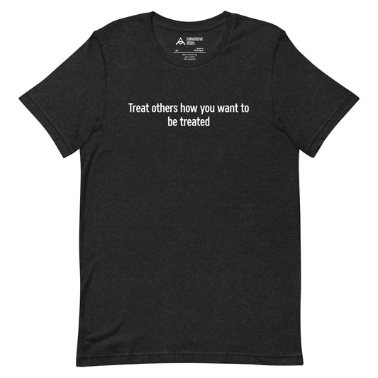 Treat Others How You Want to Be Treated (T-Shirt)